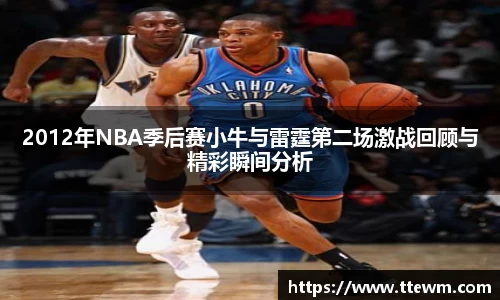 2012年NBA季后赛小牛与雷霆第二场激战回顾与精彩瞬间分析