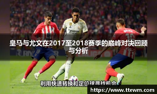 皇马与尤文在2017至2018赛季的巅峰对决回顾与分析
